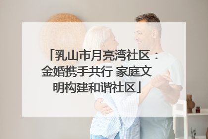 乳山市月亮湾社区：金婚携手共行 家庭文明构建和谐社区