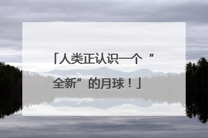 人类正认识一个“全新”的月球！