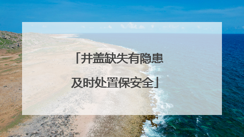 井盖缺失有隐患 及时处置保安全