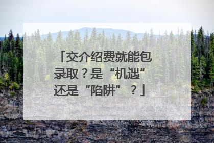 交介绍费就能包录取？是“机遇”还是“陷阱”？