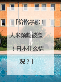 价格暴涨！大米频频被盗！日本什么情况？