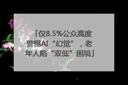仅8.5%公众高度警惕AI“幻觉”，老年人陷“双低”困境