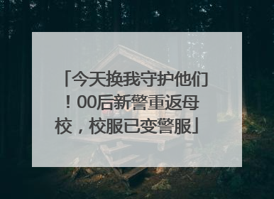 今天换我守护他们！00后新警重返母校，校服已变警服