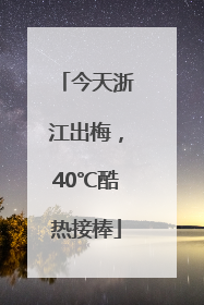 今天浙江出梅，40℃酷热接棒