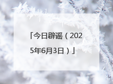 今日辟谣（2025年6月3日）