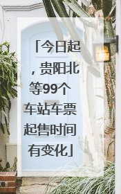 今日起，贵阳北等99个车站车票起售时间有变化