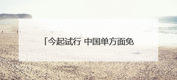 今起试行 中国单方面免签“朋友圈”再增4国