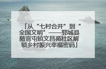 从“七村合并”到“全国文明”——郓城县随官屯镇文昌苑社区解锁乡村振兴幸福密码