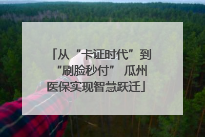 从“卡证时代”到“刷脸秒付” 瓜州医保实现智慧跃迁
