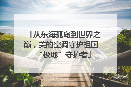 从东海孤岛到世界之巅，美的空调守护祖国“极地”守护者