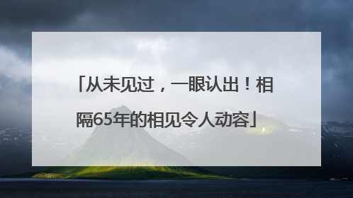 从未见过，一眼认出！相隔65年的相见令人动容