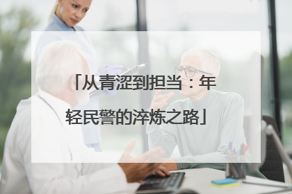 从青涩到担当：年轻民警的淬炼之路