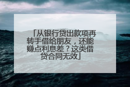 从银行贷出款项再转手借给朋友，还能赚点利息差？这类借贷合同无效