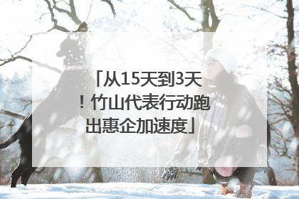 从15天到3天！竹山代表行动跑出惠企加速度