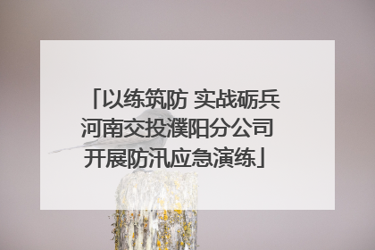 以练筑防 实战砺兵 河南交投濮阳分公司开展防汛应急演练