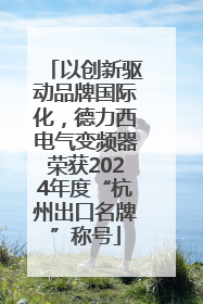 以创新驱动品牌国际化，德力西电气变频器荣获2024年度“杭州出口名牌”称号