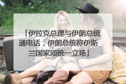 伊拉克总理与伊朗总统通电话，伊朗总统称伊斯兰国家须统一立场