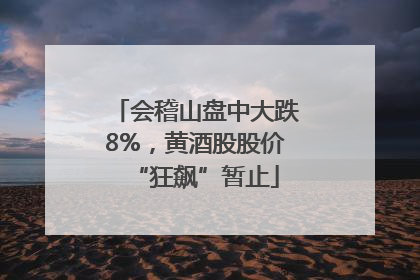 会稽山盘中大跌8%，黄酒股股价“狂飙”暂止