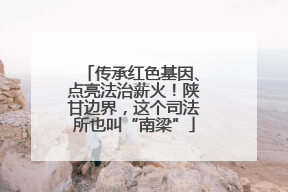 传承红色基因、点亮法治薪火！陕甘边界，这个司法所也叫“南梁”