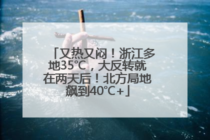 又热又闷！浙江多地35℃，大反转就在两天后！北方局地飙到40℃+