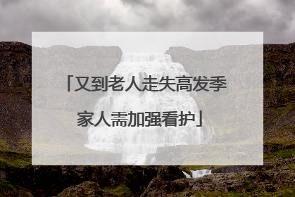 又到老人走失高发季 家人需加强看护