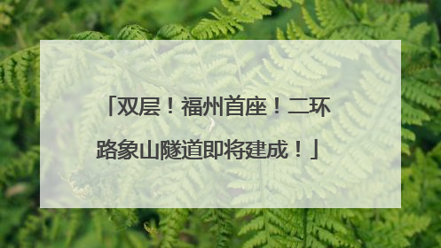 双层！福州首座！二环路象山隧道即将建成！