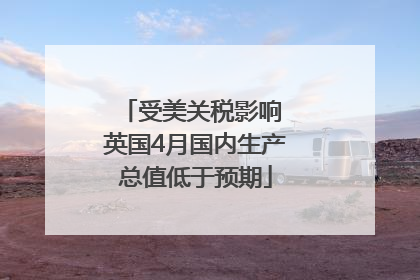 受美关税影响 英国4月国内生产总值低于预期
