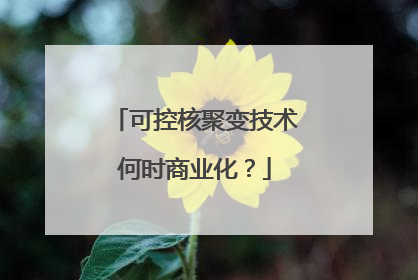 可控核聚变技术何时商业化？