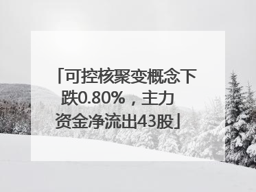 可控核聚变概念下跌0.80%，主力资金净流出43股