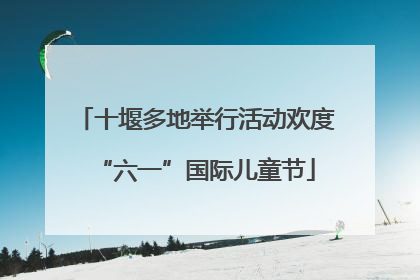 十堰多地举行活动欢度“六一”国际儿童节