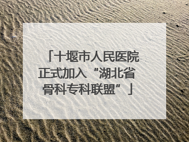 十堰市人民医院正式加入“湖北省骨科专科联盟”