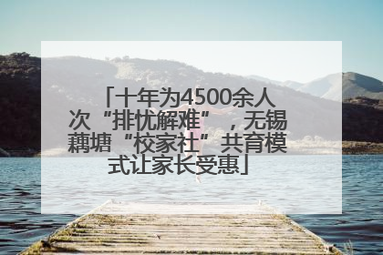 十年为4500余人次“排忧解难”，无锡藕塘“校家社”共育模式让家长受惠