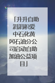 升升自助 涓涓积爱 中石化黄冈石油分公司启动自助加油公益项目