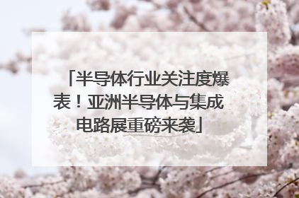 半导体行业关注度爆表！亚洲半导体与集成电路展重磅来袭