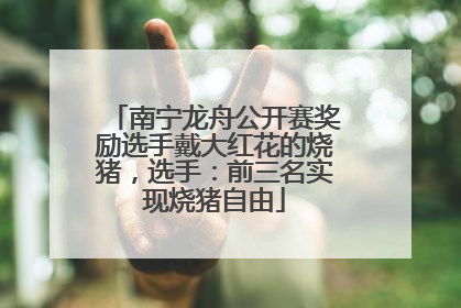 南宁龙舟公开赛奖励选手戴大红花的烧猪，选手：前三名实现烧猪自由