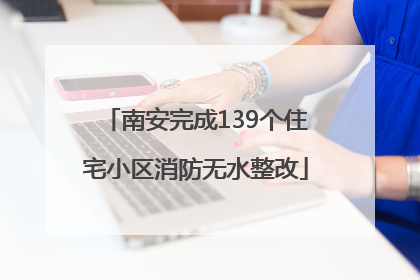 南安完成139个住宅小区消防无水整改