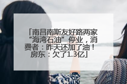 南昌南斯友好路两家“海湾石油”停业，消费者：昨天还加了油！房东：欠了1.3亿