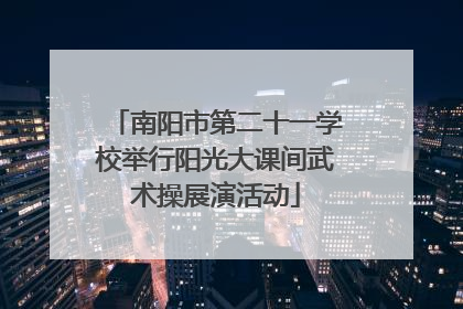 南阳市第二十一学校举行阳光大课间武术操展演活动