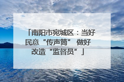 南阳市宛城区：当好民意“传声筒” 做好改造“监督员”