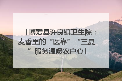 博爱县许良镇卫生院：麦香里的“医靠”“三夏”服务温暖农户心