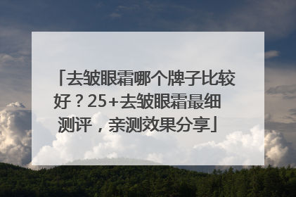 去皱眼霜哪个牌子比较好？25+去皱眼霜最细测评，亲测效果分享