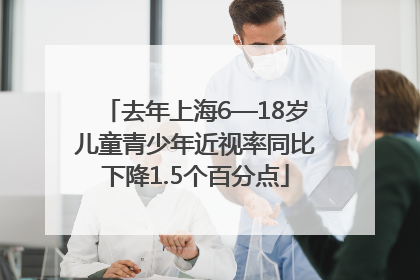 去年上海6—18岁儿童青少年近视率同比下降1.5个百分点