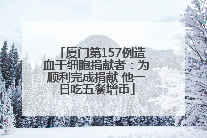 厦门第157例造血干细胞捐献者：为顺利完成捐献 他一日吃五餐增重
