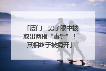 厦门一男子眼中被取出两根“毒针”！真相终于被揭开