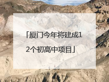 厦门今年将建成12个初高中项目