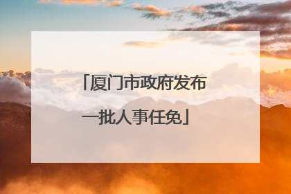 厦门市政府发布一批人事任免