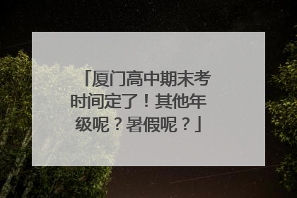 厦门高中期末考时间定了！其他年级呢？暑假呢？
