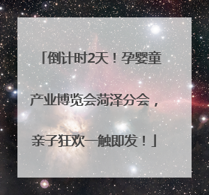 倒计时2天！孕婴童产业博览会菏泽分会，亲子狂欢一触即发！