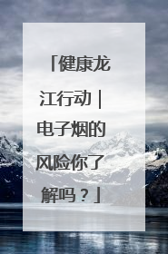 健康龙江行动｜电子烟的风险你了解吗？