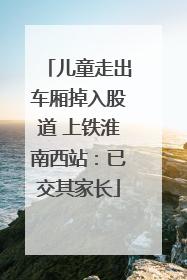 儿童走出车厢掉入股道 上铁淮南西站：已交其家长